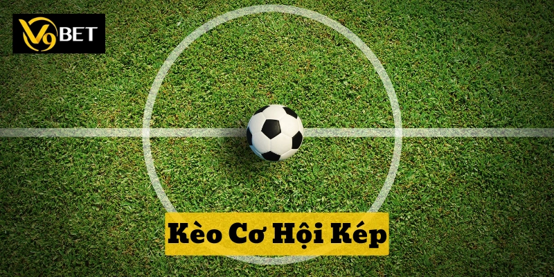 Cách chơi Kèo Cơ Hội Kép